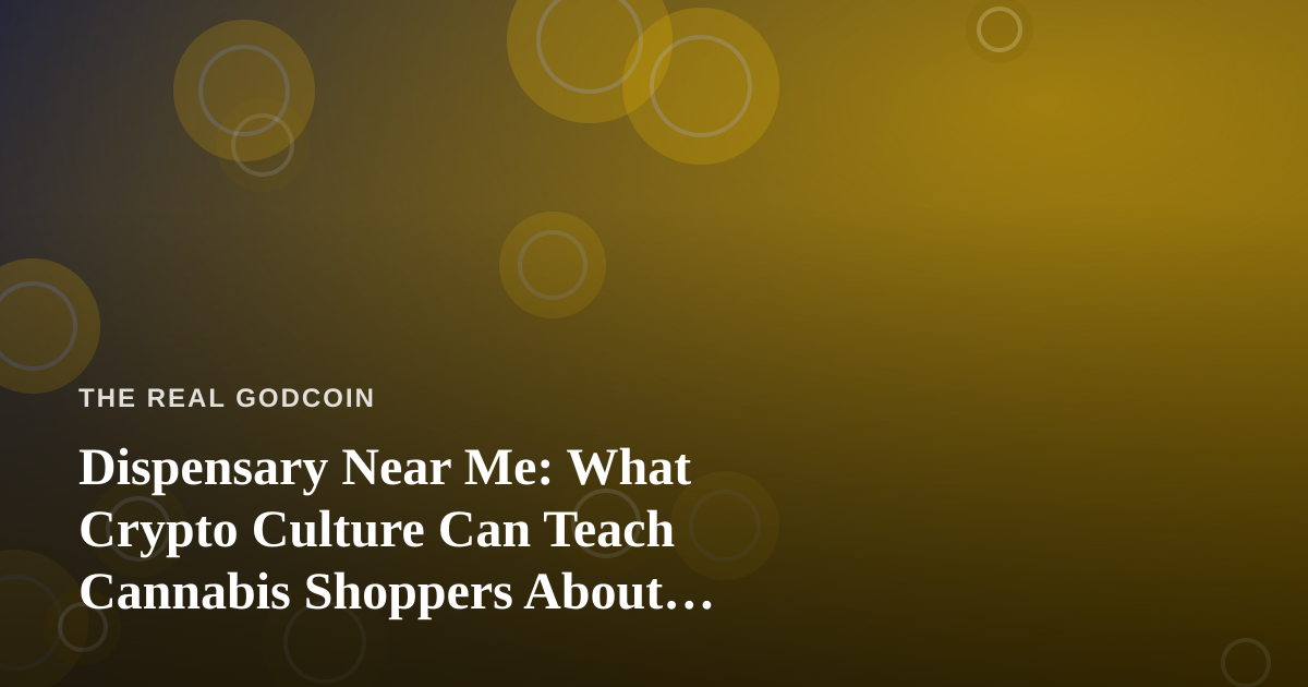 Dispensary Near Me: What Crypto Culture Can Teach Cannabis Shoppers About Finding the Real Deal