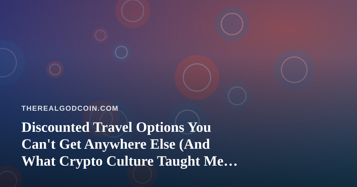 Discounted Travel Options You Can’t Get Anywhere Else (And What Crypto Culture Taught Me About Finding Them)