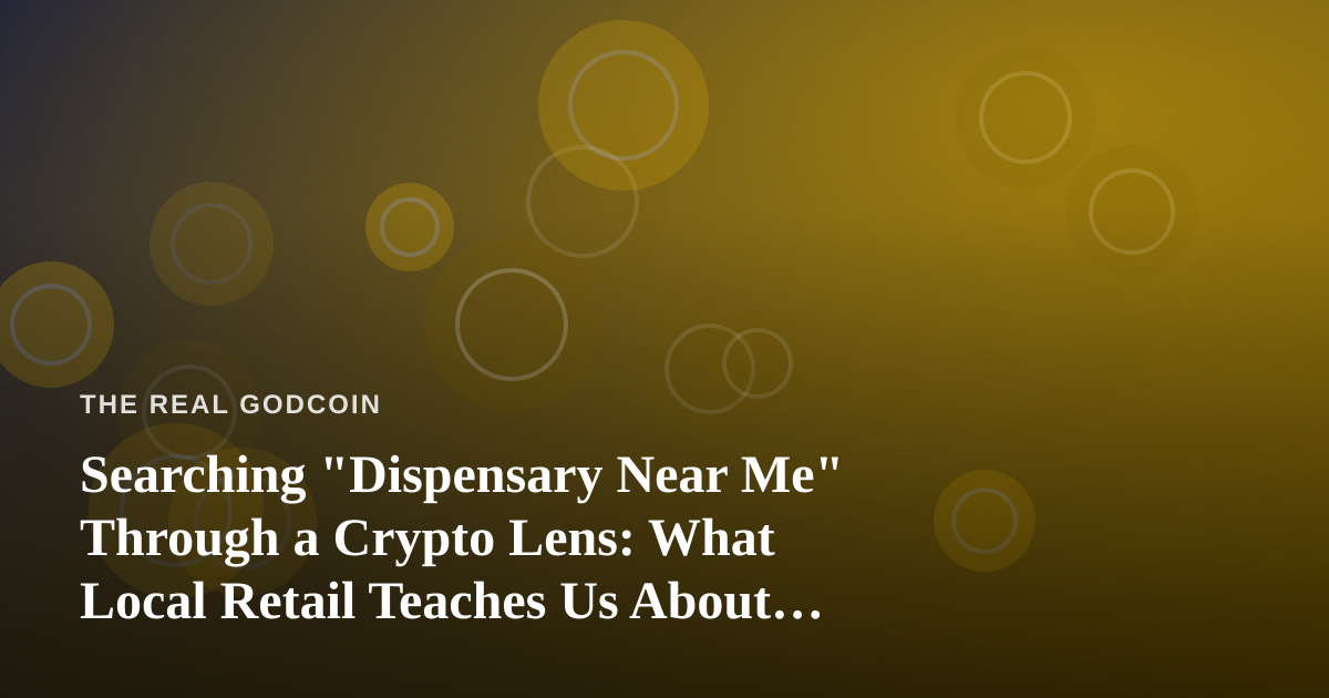 Searching “Dispensary Near Me” Through a Crypto Lens: What Local Retail Teaches Us About Decentralization