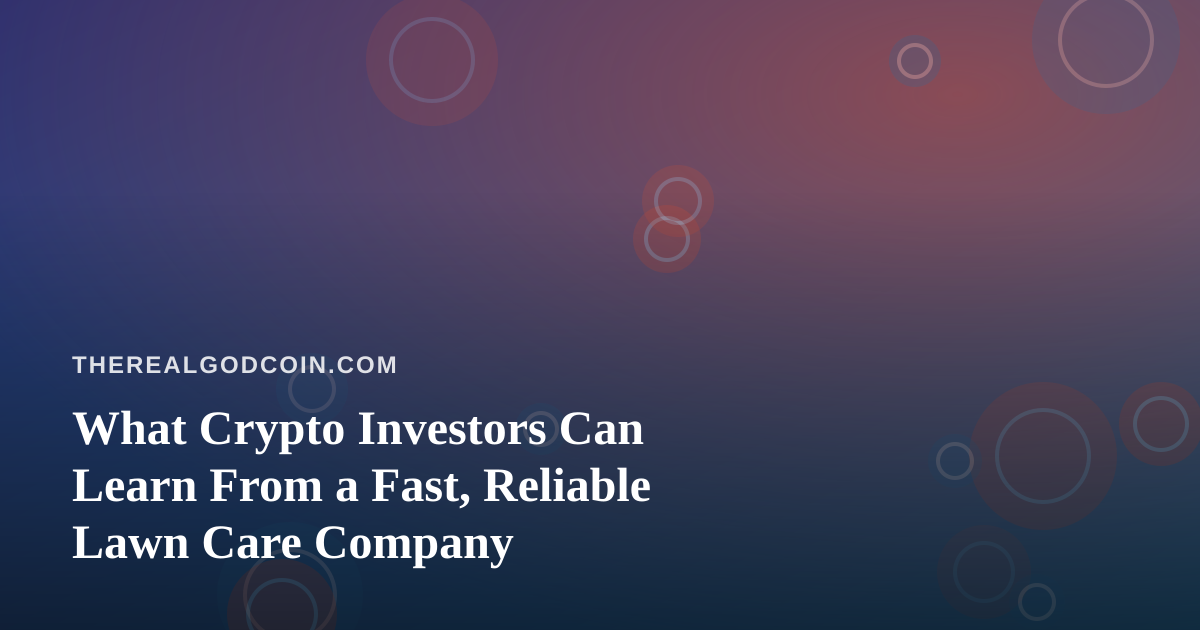 What Crypto Investors Can Learn From a Fast, Reliable Lawn Care Company