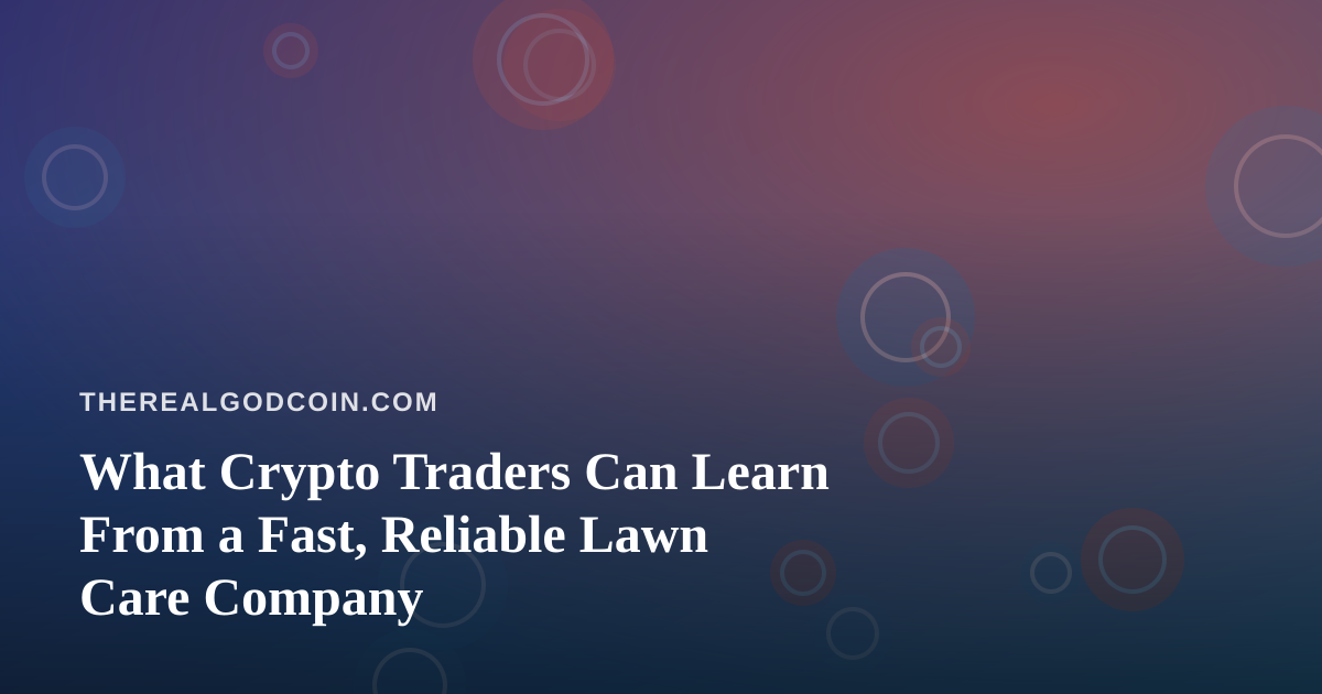 What Crypto Traders Can Learn From a Fast, Reliable Lawn Care Company