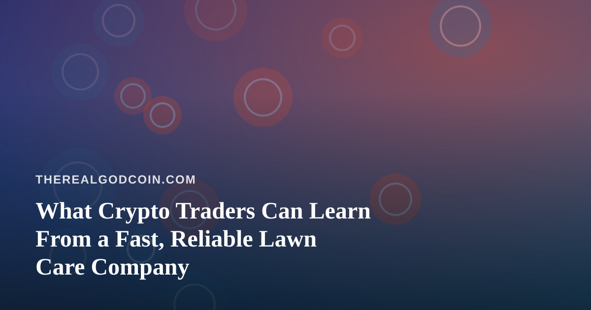 What Crypto Traders Can Learn From a Fast, Reliable Lawn Care Company