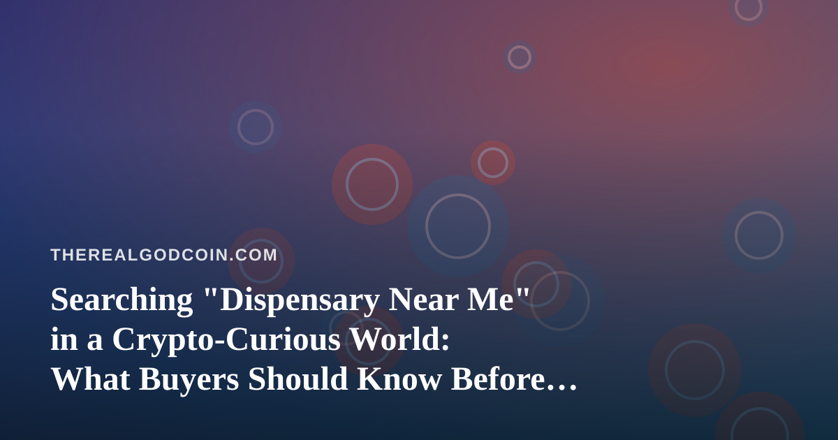 Searching “Dispensary Near Me” in a Crypto-Curious World: What Buyers Should Know Before They Walk In